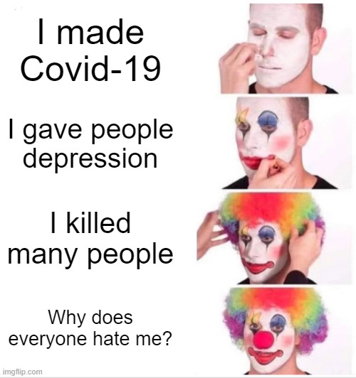 2020 | I made Covid-19; I gave people depression; I killed many people; Why does everyone hate me? | image tagged in memes,clown applying makeup | made w/ Imgflip meme maker