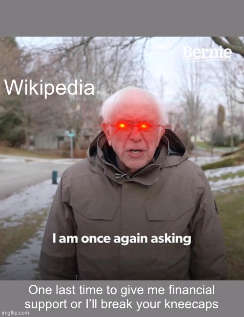 Bernie I Am Once Again Asking For Your Support Meme | Wikipedia; One last time to give me financial support or I’ll break your kneecaps | image tagged in memes,bernie i am once again asking for your support | made w/ Imgflip meme maker