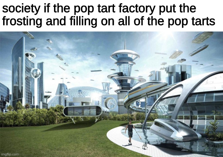 do yall know what I am talking about? | society if the pop tart factory put the frosting and filling on all of the pop tarts | image tagged in the future world if,pop tarts | made w/ Imgflip meme maker