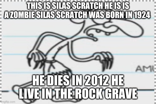 this is silas scratch he was born in 1924 he died in 2012 | THIS IS SILAS SCRATCH HE IS IS A ZOMBIE SILAS SCRATCH WAS BORN IN 1924; HE DIES IN 2012 HE LIVE IN THE ROCK GRAVE | image tagged in the amazing world of gumball | made w/ Imgflip meme maker