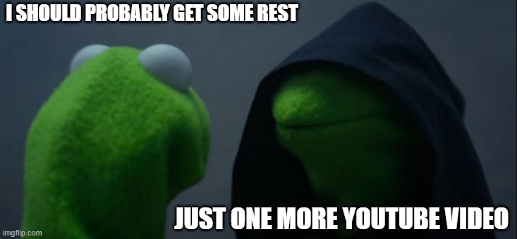 Evil Kermit Meme | I SHOULD PROBABLY GET SOME REST; JUST ONE MORE YOUTUBE VIDEO | image tagged in memes,evil kermit | made w/ Imgflip meme maker