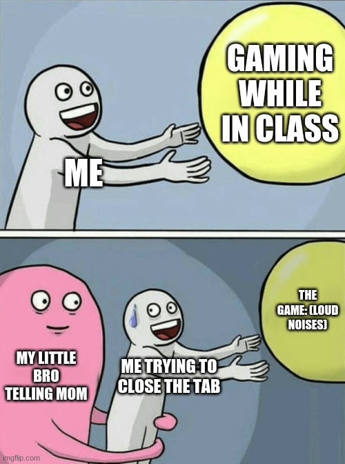 That one poor kid, trying to have some fun: | GAMING WHILE IN CLASS; ME; THE GAME: (LOUD NOISES); MY LITTLE BRO TELLING MOM; ME TRYING TO CLOSE THE TAB | image tagged in memes,running away balloon | made w/ Imgflip meme maker