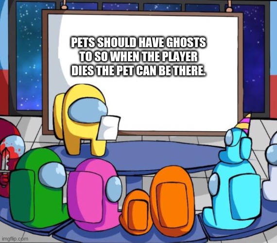 aw i agree | PETS SHOULD HAVE GHOSTS TO SO WHEN THE PLAYER DIES THE PET CAN BE THERE. | image tagged in among us presentation | made w/ Imgflip meme maker