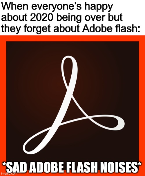 Press f to pay respects | When everyone’s happy about 2020 being over but they forget about Adobe flash:; *SAD ADOBE FLASH NOISES* | image tagged in adobe dc | made w/ Imgflip meme maker
