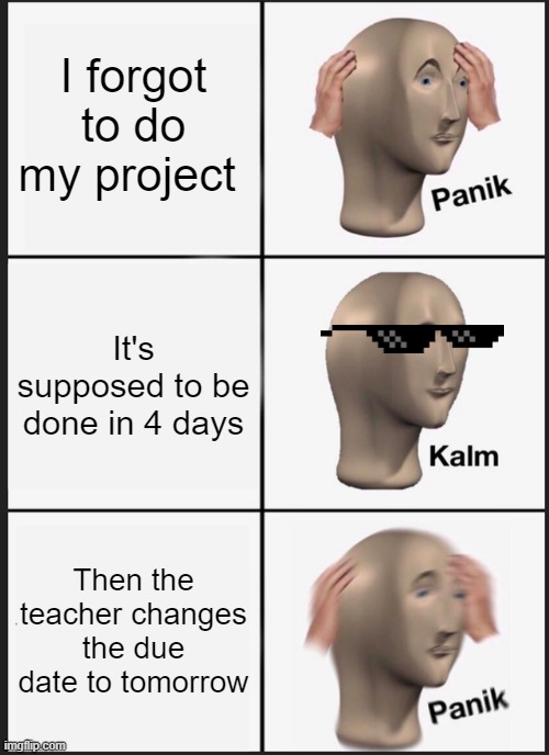 Panik Kalm Panik Meme | I forgot to do my project; It's supposed to be done in 4 days; Then the teacher changes the due date to tomorrow | image tagged in memes,panik kalm panik | made w/ Imgflip meme maker