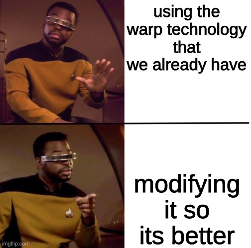Geordi Hotline Bling | using the warp technology that we already have; modifying it so its better | image tagged in geordi hotline bling | made w/ Imgflip meme maker