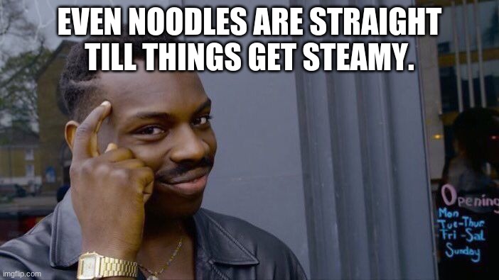 ramenn noodle | EVEN NOODLES ARE STRAIGHT TILL THINGS GET STEAMY. | image tagged in memes,roll safe think about it,funny | made w/ Imgflip meme maker