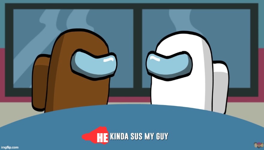 You kinda sus my guy | HE | image tagged in you kinda sus my guy | made w/ Imgflip meme maker