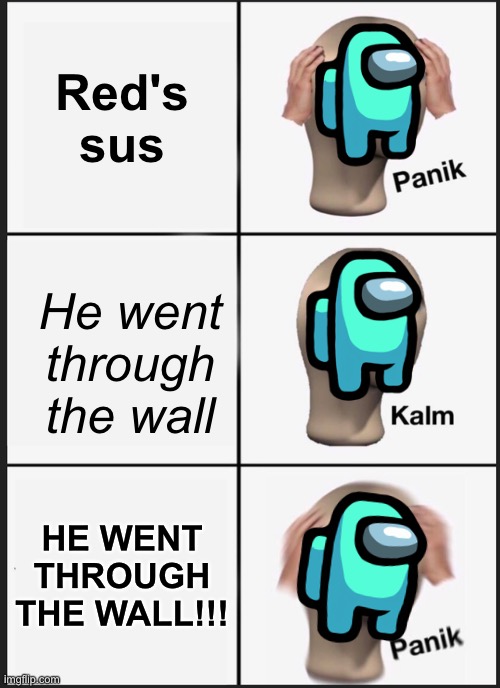 Panik of cyan | Red's sus; He went through the wall; HE WENT THROUGH THE WALL!!! | image tagged in memes,panik kalm panik | made w/ Imgflip meme maker