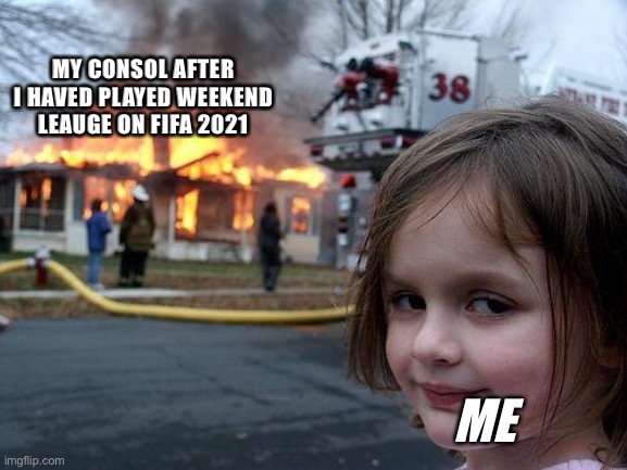 Me | MY CONSOL AFTER I HAVED PLAYED WEEKEND LEAUGE ON FIFA 2021; ME | image tagged in memes,disaster girl | made w/ Imgflip meme maker