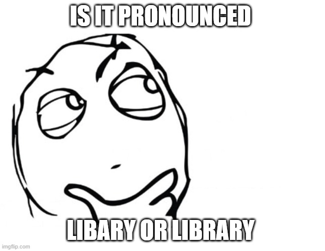 hmmm | IS IT PRONOUNCED; LIBARY OR LIBRARY | image tagged in hmmm | made w/ Imgflip meme maker