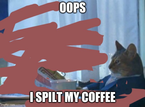 coffee cup | OOPS; I SPILT MY COFFEE | image tagged in memes,i should buy a boat cat | made w/ Imgflip meme maker