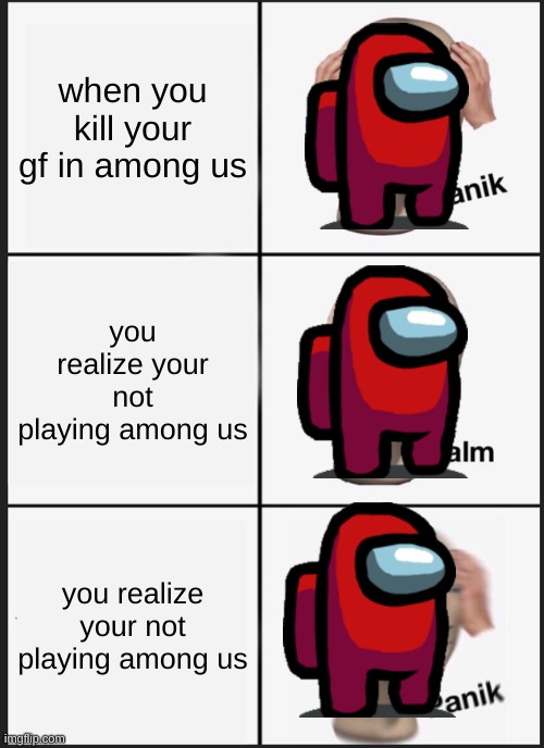 Panik Kalm Panik | when you kill your gf in among us; you realize your not playing among us; you realize your not playing among us | image tagged in memes,panik kalm panik | made w/ Imgflip meme maker