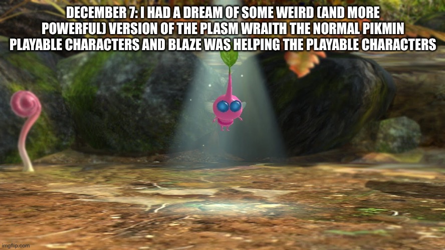 DECEMBER 7: I HAD A DREAM OF SOME WEIRD (AND MORE POWERFUL) VERSION OF THE PLASM WRAITH THE NORMAL PIKMIN PLAYABLE CHARACTERS AND BLAZE WAS HELPING THE PLAYABLE CHARACTERS | made w/ Imgflip meme maker