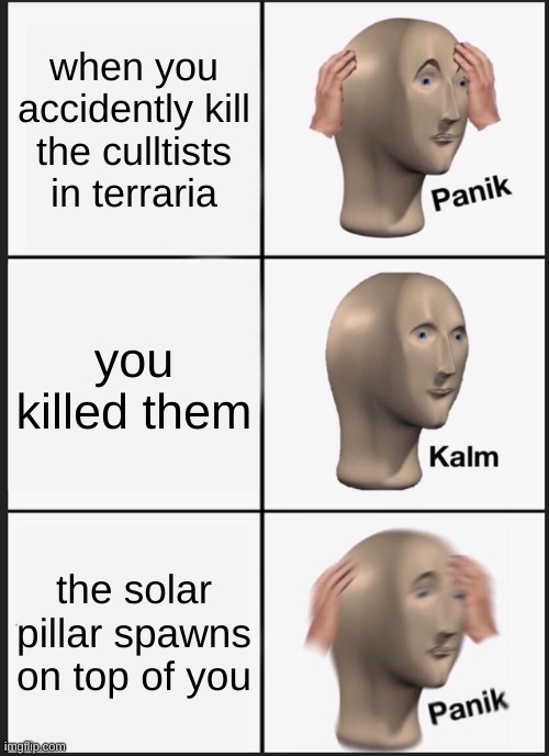 Panik Kalm Panik | when you accidently kill the culltists in terraria; you killed them; the solar pillar spawns on top of you | image tagged in memes,panik kalm panik | made w/ Imgflip meme maker