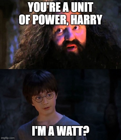 You are wizzard harry | YOU'RE A UNIT OF POWER, HARRY; I'M A WATT? | image tagged in you are wizzard harry | made w/ Imgflip meme maker