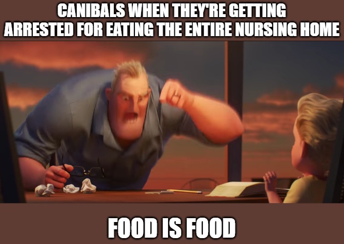 math is math | CANIBALS WHEN THEY'RE GETTING ARRESTED FOR EATING THE ENTIRE NURSING HOME; FOOD IS FOOD | image tagged in math is math | made w/ Imgflip meme maker