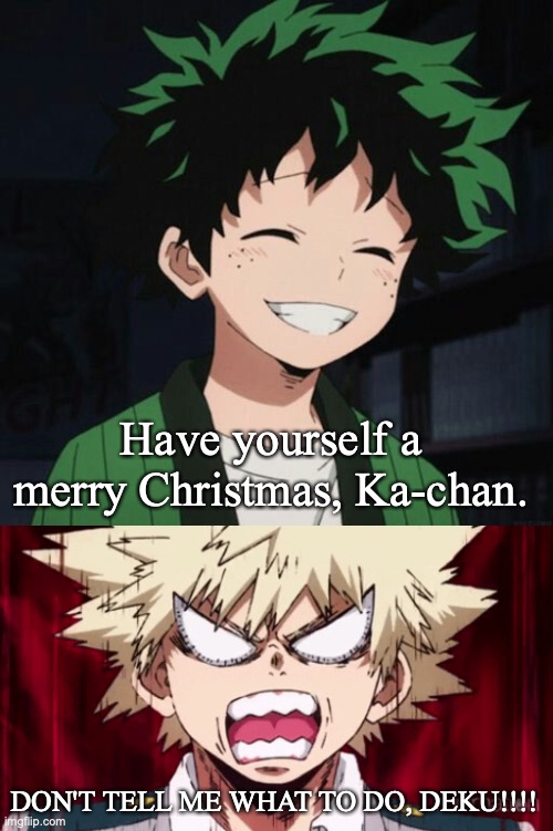 Have yourself a merry Christmas, Ka-chan. DON'T TELL ME WHAT TO DO, DEKU!!!! | image tagged in my hero academia,christmas,merry christmas,deku,bakugo | made w/ Imgflip meme maker