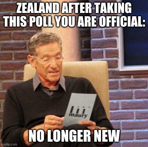 Maury Lie Detector Meme | ZEALAND AFTER TAKING THIS POLL YOU ARE OFFICIAL:; NO LONGER NEW | image tagged in memes,maury lie detector | made w/ Imgflip meme maker