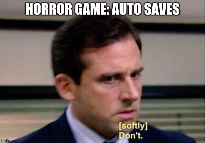 hello people! | HORROR GAME: AUTO SAVES | image tagged in michael scott don't softly | made w/ Imgflip meme maker