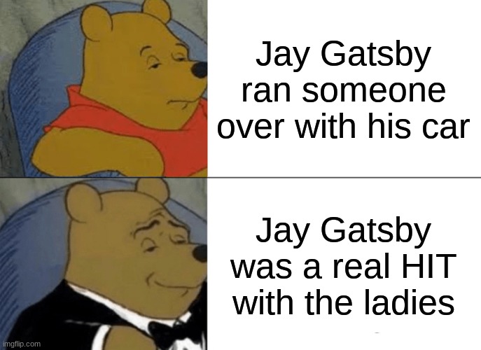 Tuxedo Winnie The Pooh | Jay Gatsby ran someone over with his car; Jay Gatsby was a real HIT with the ladies | image tagged in memes,tuxedo winnie the pooh | made w/ Imgflip meme maker