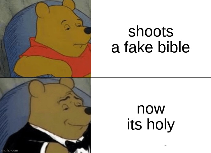 Tuxedo Winnie The Pooh Meme | shoots a fake bible; now its holy | image tagged in memes,tuxedo winnie the pooh | made w/ Imgflip meme maker