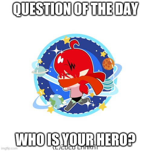 QUESTION OF THE DAY; WHO IS YOUR HERO? | made w/ Imgflip meme maker