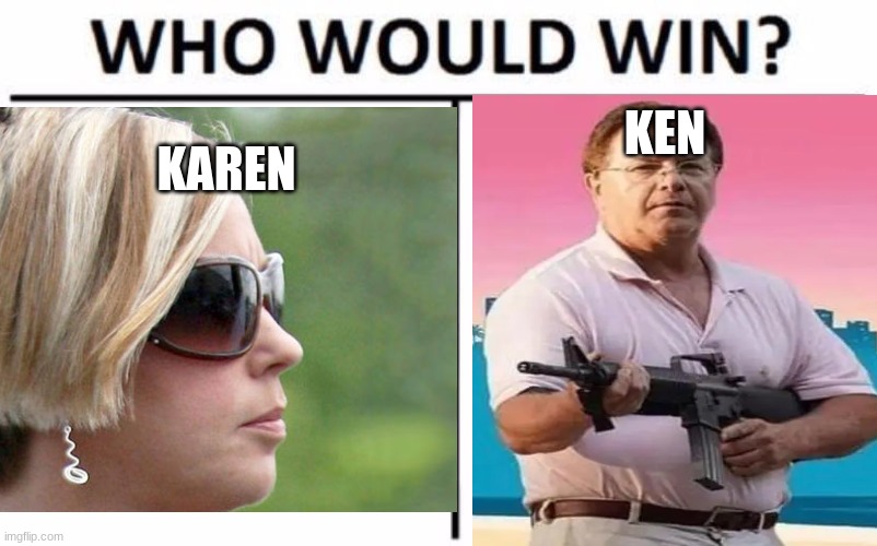 karen vs ken | KEN; KAREN | image tagged in karen,ken,not gonne end well | made w/ Imgflip meme maker