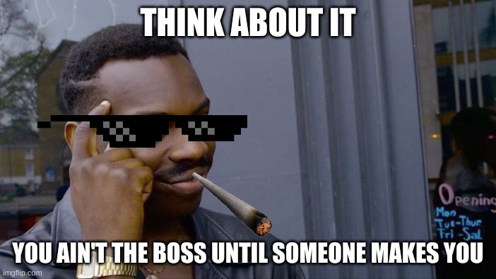 Roll Safe Think About It | THINK ABOUT IT; YOU AIN'T THE BOSS UNTIL SOMEONE MAKES YOU | image tagged in memes,roll safe think about it | made w/ Imgflip meme maker