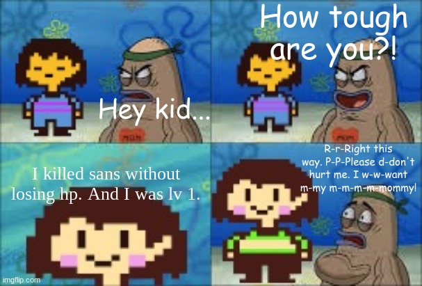 You better let Chara pass... | How tough are you?! Hey kid... R-r-Right this way. P-P-Please d-don't hurt me. I w-w-want m-my m-m-m-m-mommy! I killed sans without losing hp. And I was lv 1. | image tagged in undertale genocide,undertale chara,lv 1 kill | made w/ Imgflip meme maker