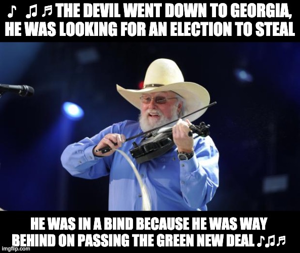 Don't let them steal another election! | ♪   ♫ ♬ THE DEVIL WENT DOWN TO GEORGIA, HE WAS LOOKING FOR AN ELECTION TO STEAL; HE WAS IN A BIND BECAUSE HE WAS WAY BEHIND ON PASSING THE GREEN NEW DEAL ♪♫♬ | image tagged in charlie daniels | made w/ Imgflip meme maker
