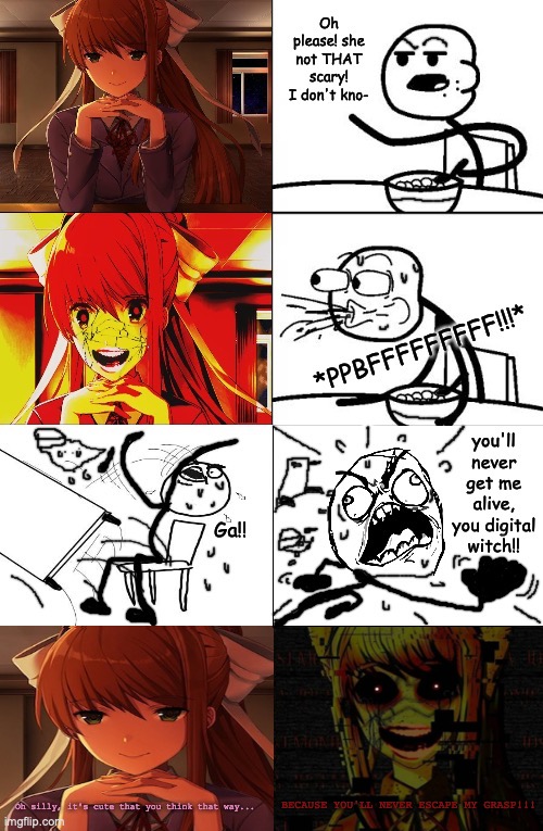 You can never escape from Monika. she's just Monika. just Monika. just Monika. just Monika. Monika. Monika. Monika. M O N I K A. | BECAUSE YOU'LL NEVER ESCAPE MY GRASP!!! Oh silly, it's cute that you think that way... | image tagged in just monika,blank cereal guy,doki doki literature club,scary,table flip guy,no escape | made w/ Imgflip meme maker