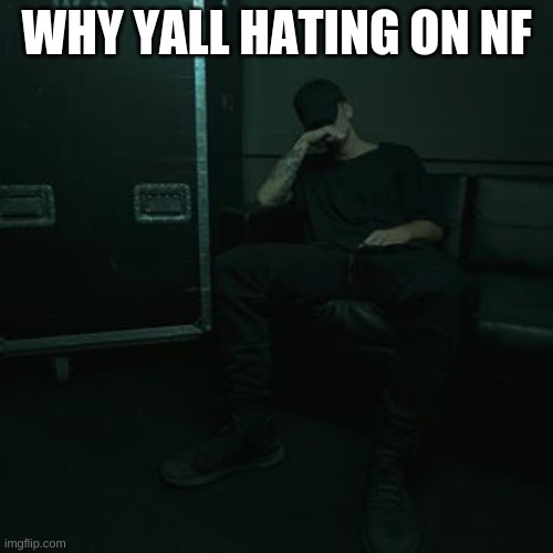 [mod : yea I don't understand WHY] | WHY YALL HATING ON NF | image tagged in nfs chilling | made w/ Imgflip meme maker