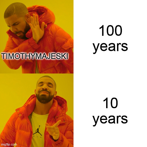 Drake Hotline Bling Meme | 100 years 10 years TIMOTHYMAJESKI | image tagged in memes,drake hotline bling | made w/ Imgflip meme maker