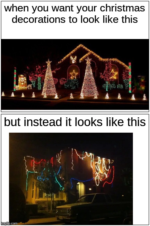 Christmas | when you want your christmas decorations to look like this; but instead it looks like this | image tagged in memes,blank comic panel 1x2,christmas | made w/ Imgflip meme maker