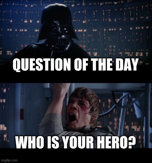 it can be anything and/or anyone | QUESTION OF THE DAY; WHO IS YOUR HERO? | image tagged in memes,star wars no | made w/ Imgflip meme maker