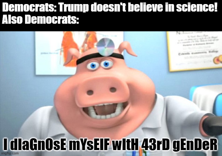 Bruh, XX and XY chromosome, male or female, it's pretty simple. | Democrats: Trump doesn't believe in science!
Also Democrats:; I dIaGnOsE mYsElF wItH 43rD gEnDeR | image tagged in i diagnose you with dead,2 genders,memes,politics,gender confusion | made w/ Imgflip meme maker