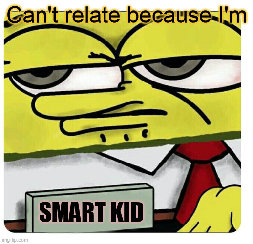 Spongebob empty professional name tag | Can't relate because I'm SMART KID | image tagged in spongebob empty professional name tag | made w/ Imgflip meme maker