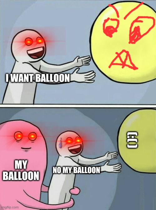 bawoon | I WANT BALLOON; (:( ); MY BALLOON; NO MY BALLOON | image tagged in memes,running away balloon | made w/ Imgflip meme maker
