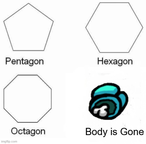 Pentagon Hexagon Octagon Meme | Body is Gone | image tagged in memes,pentagon hexagon octagon | made w/ Imgflip meme maker
