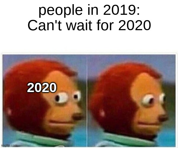 Why why why, is 2020 a thing. It is horrible, please end this. | people in 2019: Can't wait for 2020; 2020 | image tagged in memes,monkey puppet | made w/ Imgflip meme maker