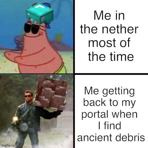 Nether mining. | Me in 
the nether 
most of 
the time; Me getting 
back to my 
portal when 
I find 
ancient debris | image tagged in patrick star blind | made w/ Imgflip meme maker