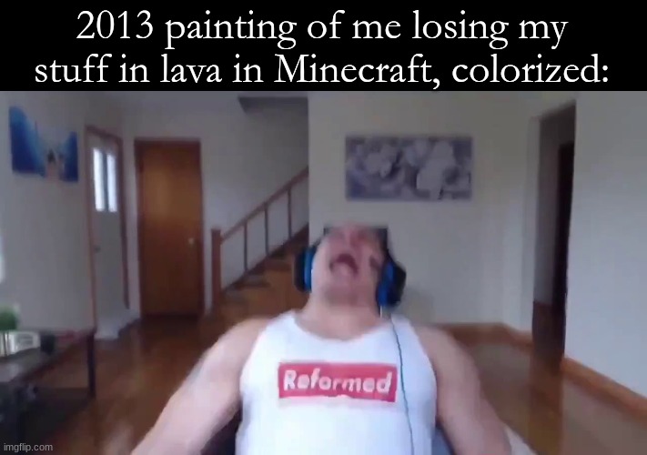 The good ol' days | 2013 painting of me losing my stuff in lava in Minecraft, colorized: | image tagged in minecraft,memes | made w/ Imgflip meme maker