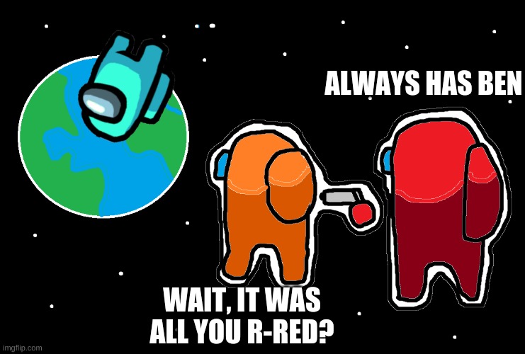 Rip Cyan | ALWAYS HAS BEN; WAIT, IT WAS ALL YOU R-RED? | image tagged in always has been among us | made w/ Imgflip meme maker