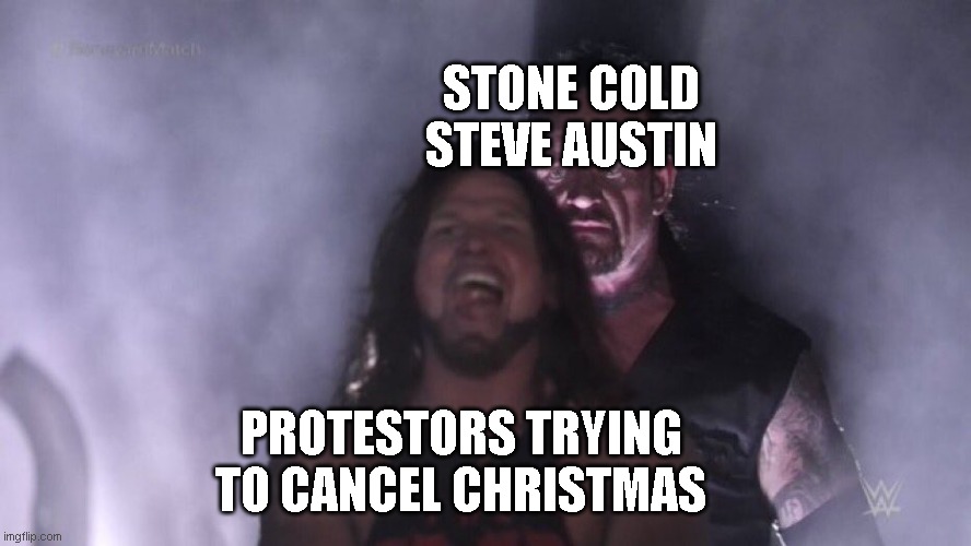 AJ Styles & Undertaker | STONE COLD STEVE AUSTIN; PROTESTORS TRYING TO CANCEL CHRISTMAS | image tagged in aj styles undertaker,wwe,christmas | made w/ Imgflip meme maker