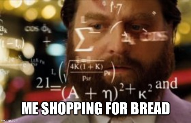 Trying to calculate how much sleep I can get | ME SHOPPING FOR BREAD | image tagged in trying to calculate how much sleep i can get | made w/ Imgflip meme maker