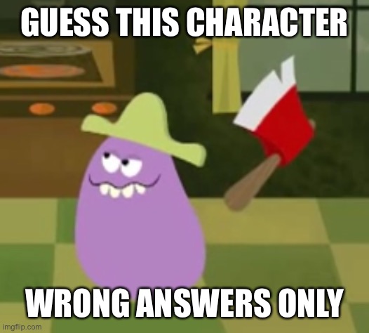 Goofy Grape with an Axe | GUESS THIS CHARACTER; WRONG ANSWERS ONLY | image tagged in goofy grape with an axe | made w/ Imgflip meme maker