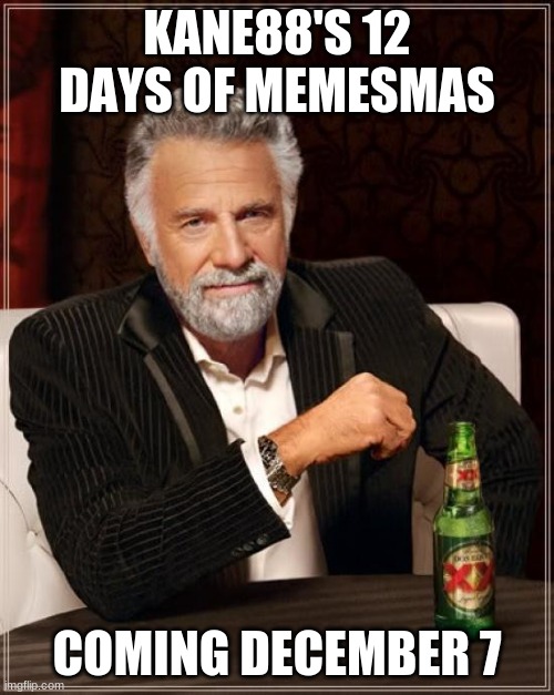 The Most Interesting Man In The World | KANE88'S 12 DAYS OF MEMESMAS; COMING DECEMBER 7 | image tagged in memes,the most interesting man in the world | made w/ Imgflip meme maker