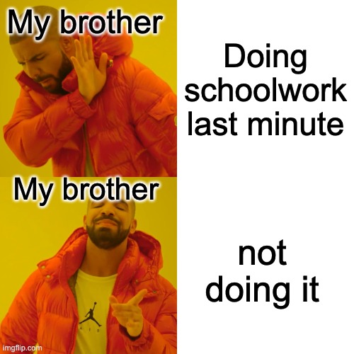 Drake Hotline Bling | Doing schoolwork last minute; My brother; My brother; not doing it | image tagged in memes,drake hotline bling | made w/ Imgflip meme maker