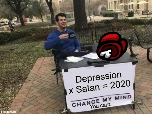 YOU CANT CHANGE MY MIND. NOT. EVER. | Depression x Satan = 2020; You cant. | image tagged in memes,change my mind | made w/ Imgflip meme maker